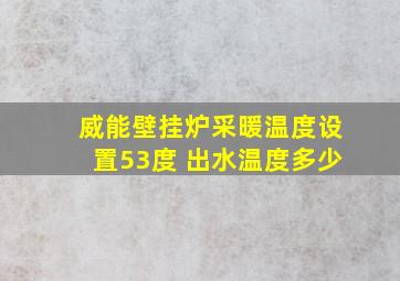 威能壁挂炉采暖温度设置53度 出水温度多少